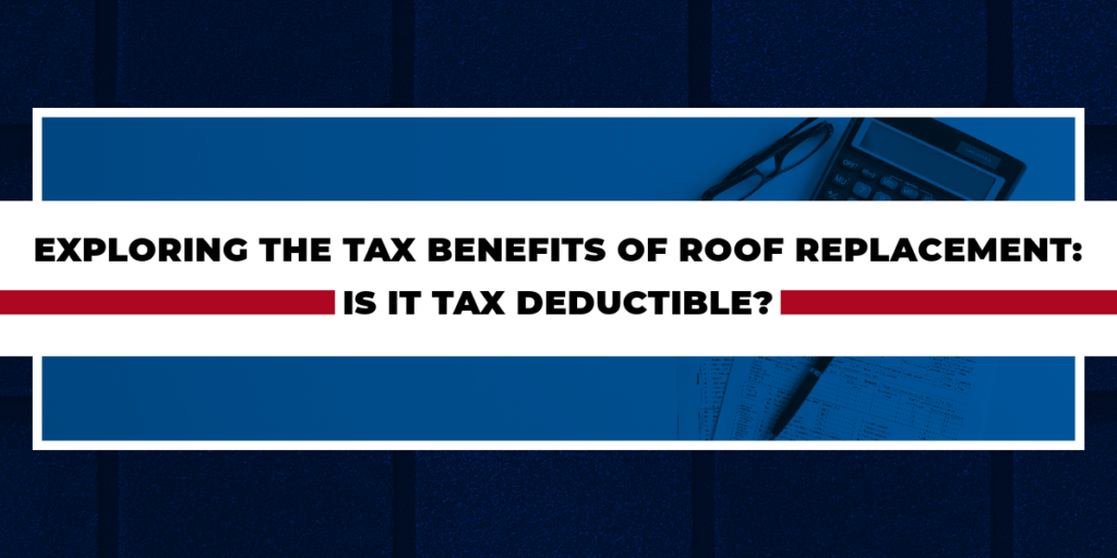Exploring the Tax Benefits of Roof Replacement: Is it Tax Deductible?